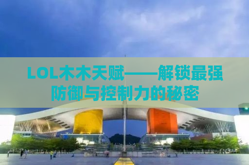 LOL木木天赋——解锁最强防御与控制力的秘密