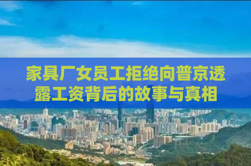 家具厂女员工拒绝向普京透露工资背后的故事与真相
