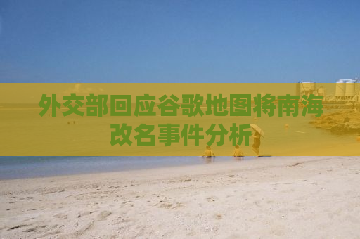 外交部回应谷歌地图将南海改名事件分析