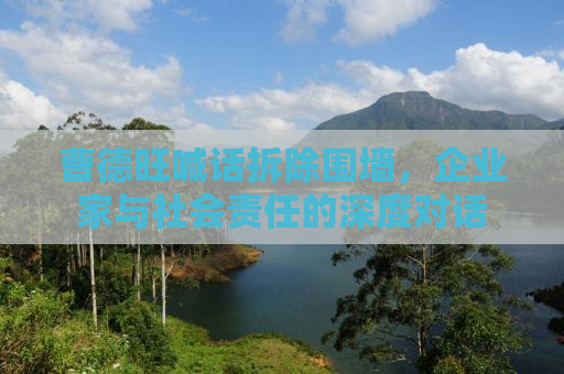 曹德旺喊话拆除围墙，企业家与社会责任的深度对话