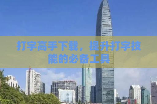 打字高手下载，提升打字技能的必备工具
