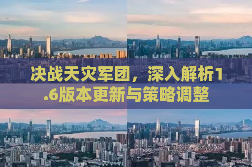 决战天灾军团，深入解析1.6版本更新与策略调整