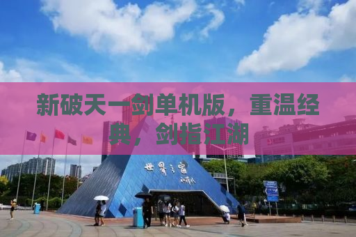 新破天一剑单机版，重温经典，剑指江湖