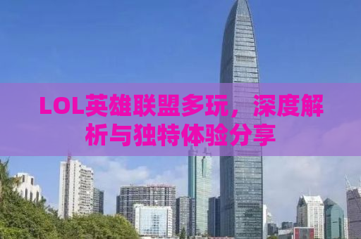 LOL英雄联盟多玩，深度解析与独特体验分享