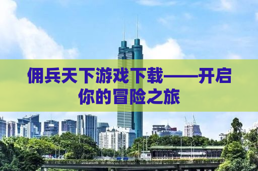佣兵天下游戏下载——开启你的冒险之旅