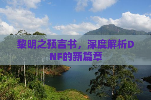 黎明之预言书，深度解析DNF的新篇章