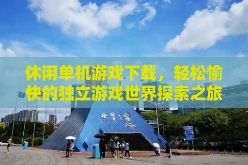 休闲单机游戏下载，轻松愉快的独立游戏世界探索之旅