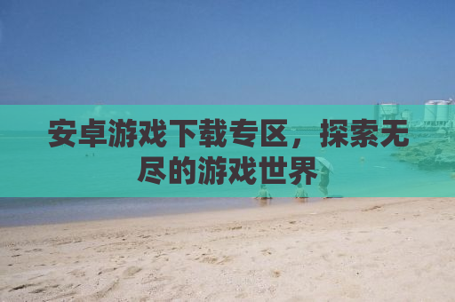 安卓游戏下载专区，探索无尽的游戏世界