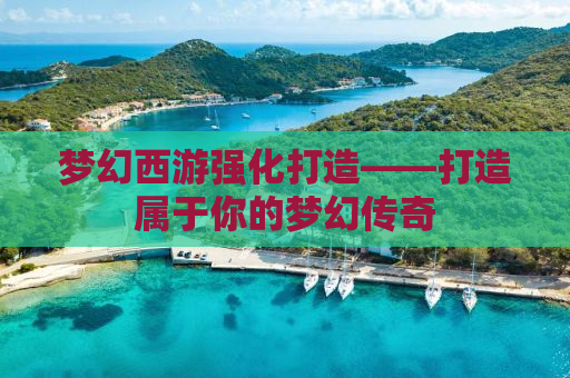 梦幻西游强化打造——打造属于你的梦幻传奇