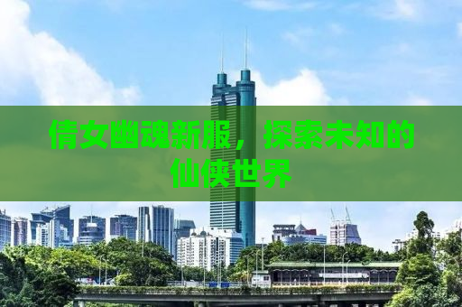 倩女幽魂新服，探索未知的仙侠世界