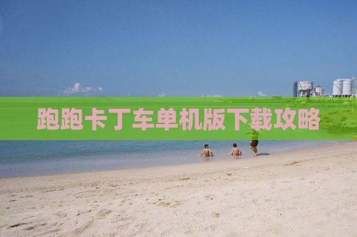跑跑卡丁车单机版下载攻略