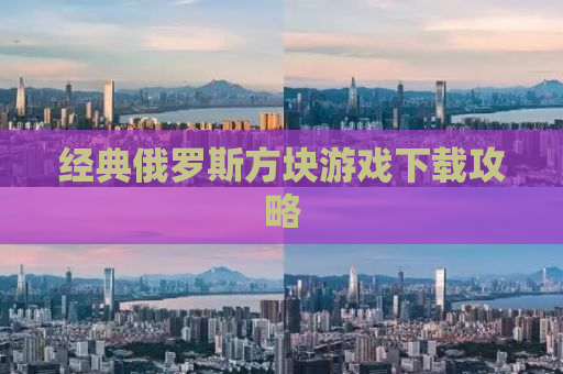经典俄罗斯方块游戏下载攻略