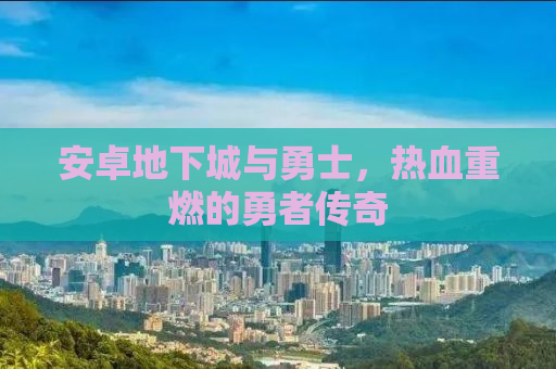 安卓地下城与勇士，热血重燃的勇者传奇