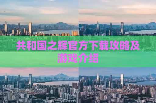 共和国之辉官方下载攻略及游戏介绍