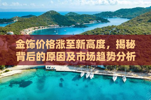 金饰价格涨至新高度，揭秘背后的原因及市场趋势分析