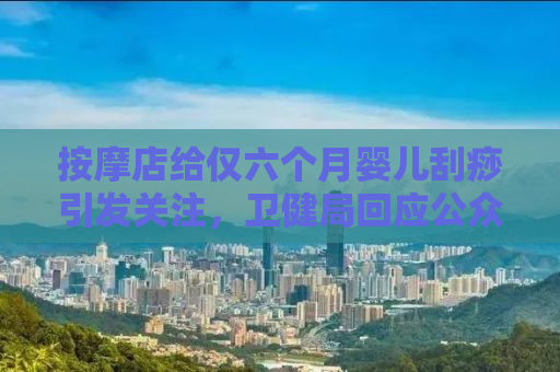 按摩店给仅六个月婴儿刮痧引发关注，卫健局回应公众关切