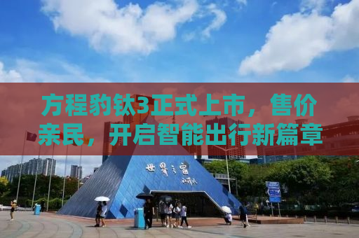 方程豹钛3正式上市，售价亲民，开启智能出行新篇章