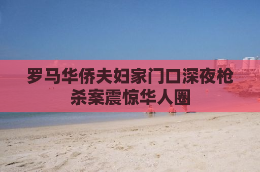 罗马华侨夫妇家门口深夜枪杀案震惊华人圈
