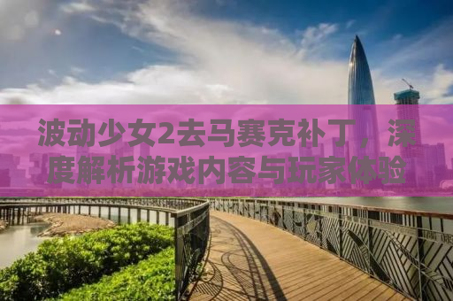 波动少女2去马赛克补丁，深度解析游戏内容与玩家体验