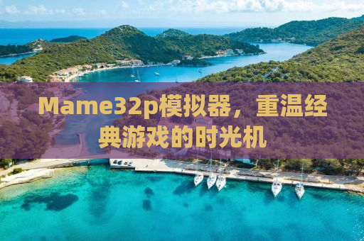 Mame32p模拟器，重温经典游戏的时光机