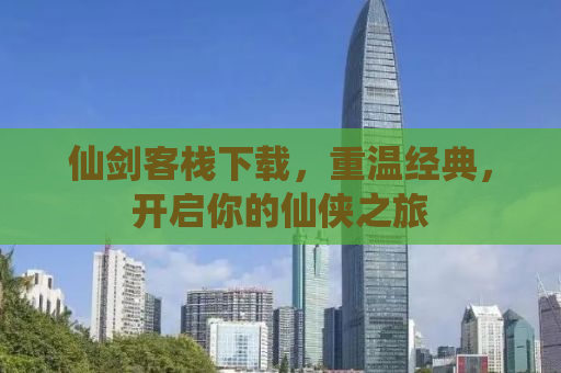 仙剑客栈下载，重温经典，开启你的仙侠之旅