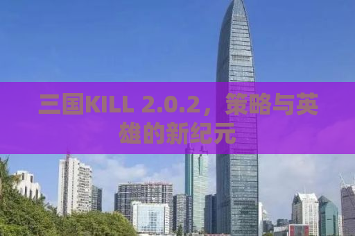 三国KILL 2.0.2，策略与英雄的新纪元