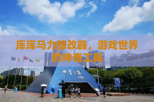 库库马力修改器，游戏世界的神奇工具