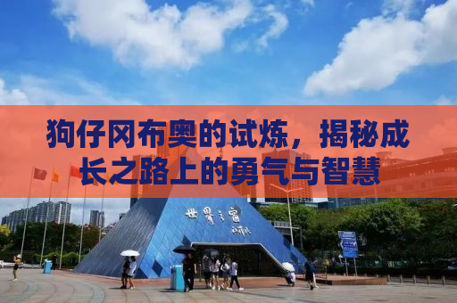 狗仔冈布奥的试炼，揭秘成长之路上的勇气与智慧