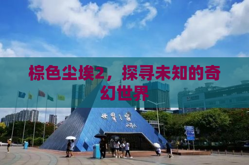 棕色尘埃2，探寻未知的奇幻世界