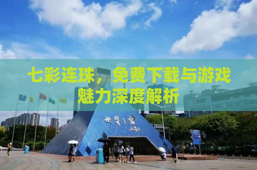 七彩连珠，免费下载与游戏魅力深度解析