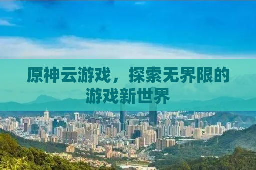 原神云游戏，探索无界限的游戏新世界