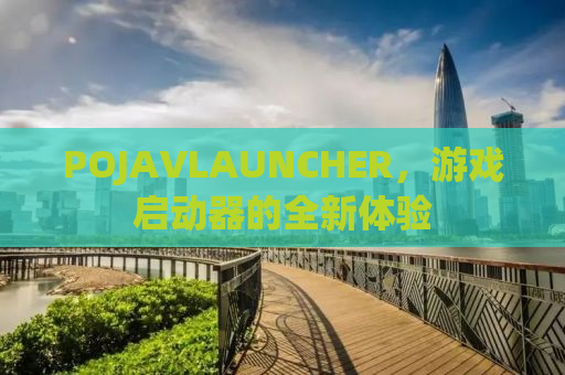 POJAVLAUNCHER，游戏启动器的全新体验