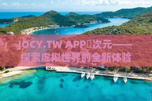 JOCY.TW APP囧次元——探索虚拟世界的全新体验