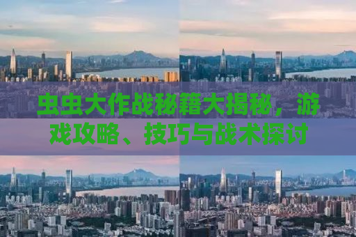 虫虫大作战秘籍大揭秘，游戏攻略、技巧与战术探讨