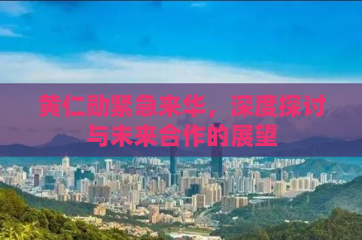 黄仁勋紧急来华，深度探讨与未来合作的展望