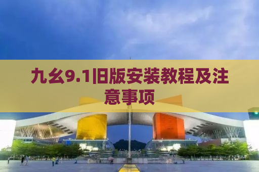 九幺9.1旧版安装教程及注意事项