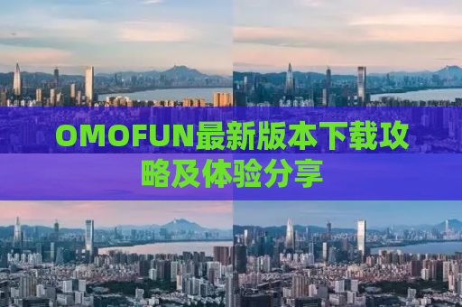 OMOFUN最新版本下载攻略及体验分享