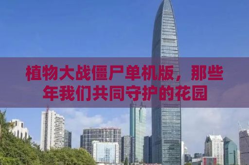 植物大战僵尸单机版，那些年我们共同守护的花园