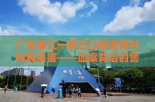 广东廉江一家三口惨遭同村村民杀害——血案背后的警示与思考