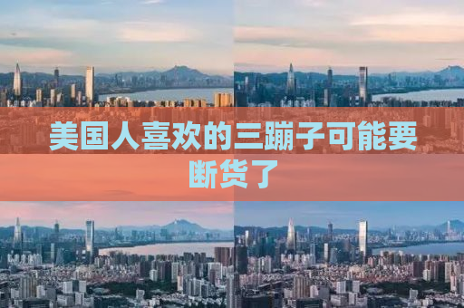 美国人喜欢的三蹦子可能要断货了