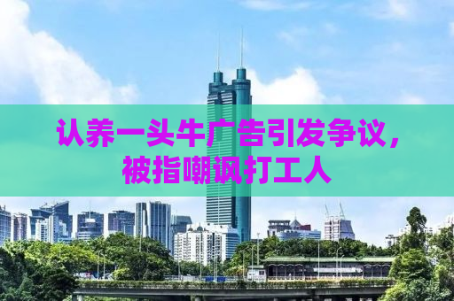 认养一头牛广告引发争议，被指嘲讽打工人