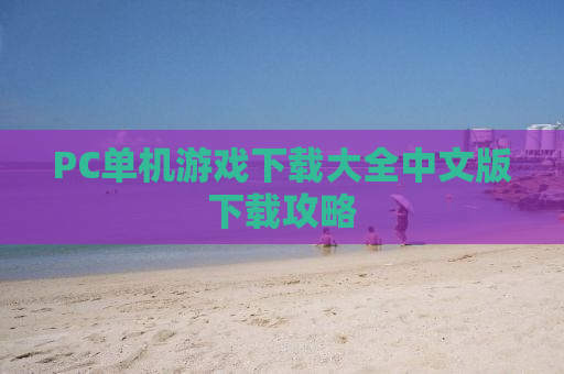 PC单机游戏下载大全中文版下载攻略