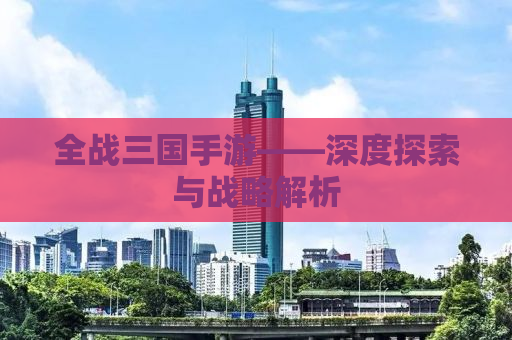 全战三国手游——深度探索与战略解析