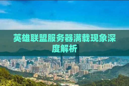 英雄联盟服务器满载现象深度解析