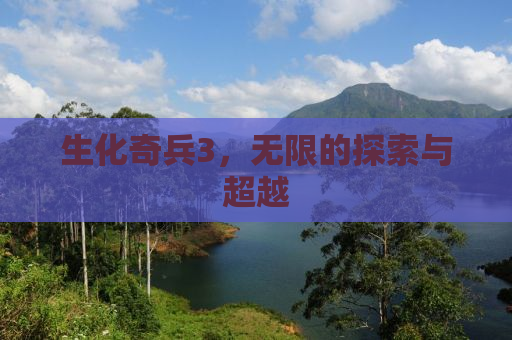 生化奇兵3，无限的探索与超越