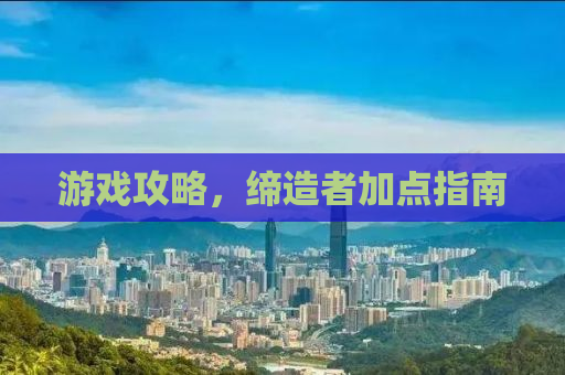 游戏攻略，缔造者加点指南