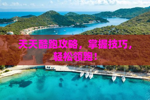 天天酷跑攻略，掌握技巧，轻松领跑！