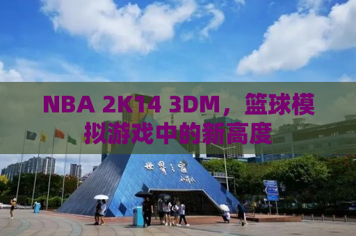 NBA 2K14 3DM，篮球模拟游戏中的新高度