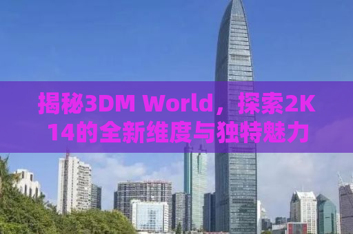 揭秘3DM World，探索2K14的全新维度与独特魅力