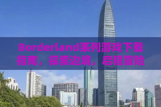 Borderland系列游戏下载指南，探索边境，启程冒险！